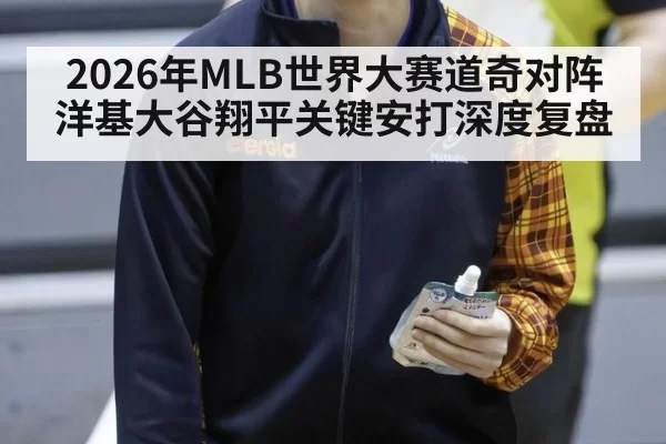 2026年MLB世界大赛道奇对阵洋基大谷翔平关键安打深度复盘