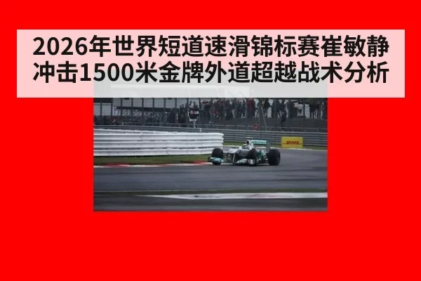 2026年世界短道速滑锦标赛崔敏静冲击1500米金牌外道超越战术分析